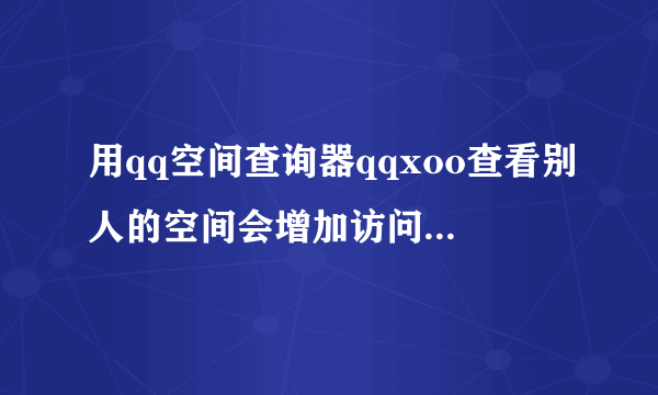 用qq空间查询器qqxoo查看别人的空间会增加访问量会让别人发现...
