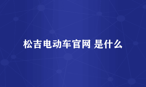 松吉电动车官网 是什么