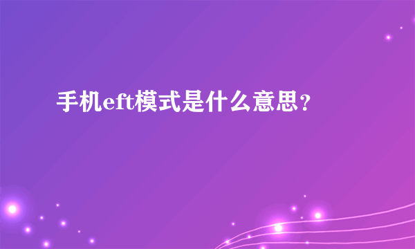 手机eft模式是什么意思？