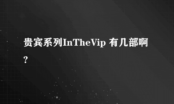 贵宾系列InTheVip 有几部啊?