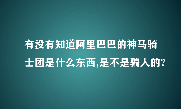 有没有知道阿里巴巴的神马骑士团是什么东西,是不是骗人的?