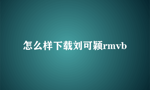 怎么样下载刘可颖rmvb