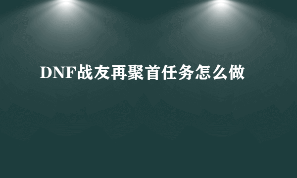 DNF战友再聚首任务怎么做