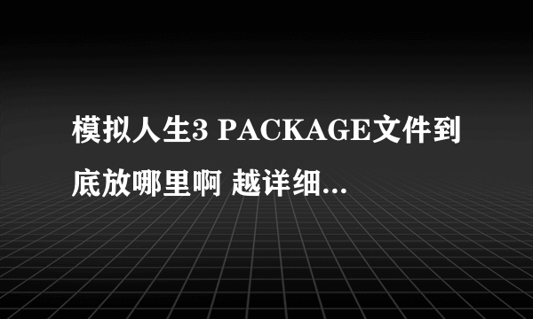 模拟人生3 PACKAGE文件到底放哪里啊 越详细越好 满意的我加分