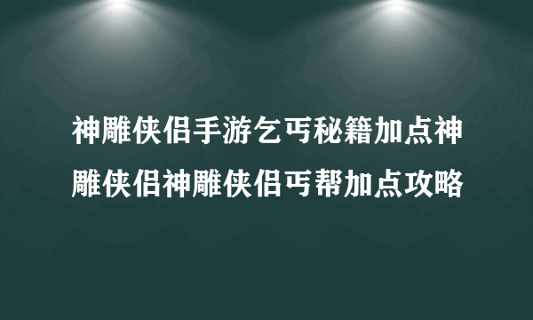 神雕侠侣手游乞丐秘籍加点神雕侠侣神雕侠侣丐帮加点攻略