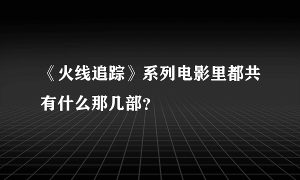 《火线追踪》系列电影里都共有什么那几部？