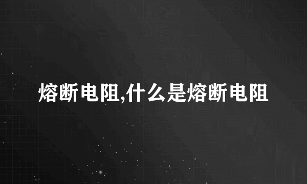 熔断电阻,什么是熔断电阻