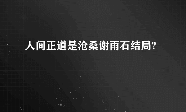 人间正道是沧桑谢雨石结局?