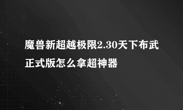魔兽新超越极限2.30天下布武正式版怎么拿超神器