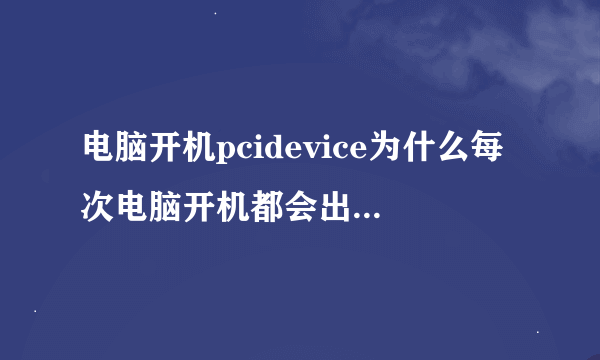 电脑开机pcidevice为什么每次电脑开机都会出现PCIDevice