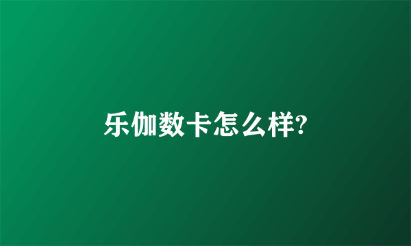 乐伽数卡怎么样?