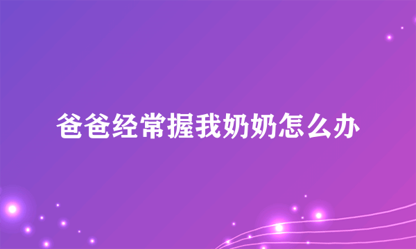 爸爸经常握我奶奶怎么办