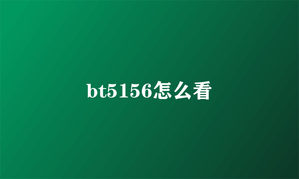 bt5156怎么看