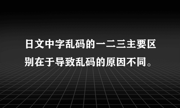 日文中字乱码的一二三主要区别在于导致乱码的原因不同。
