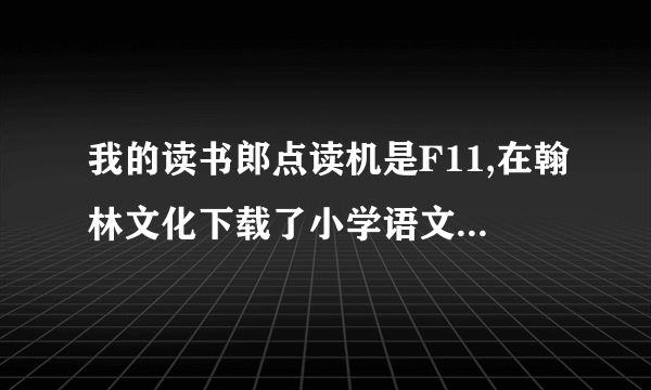 我的读书郎点读机是F11,在翰林文化下载了小学语文四年级教材,却