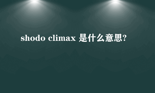 shodo climax 是什么意思?