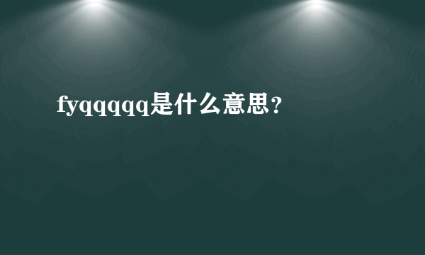 fyqqqqq是什么意思？