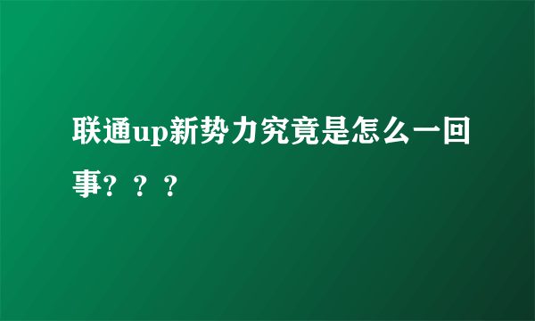 联通up新势力究竟是怎么一回事？？？