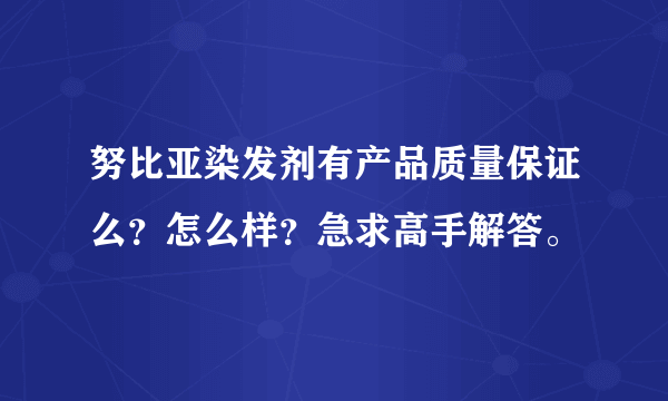 努比亚染发剂有产品质量保证么？怎么样？急求高手解答。
