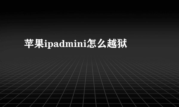 苹果ipadmini怎么越狱