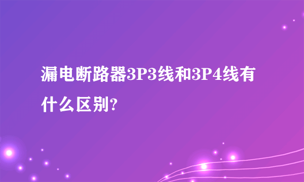 漏电断路器3P3线和3P4线有什么区别?