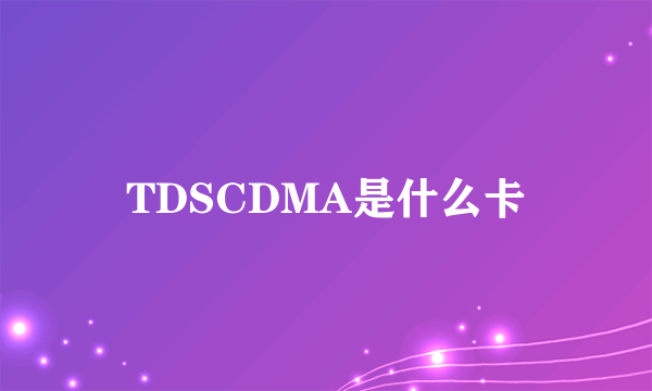 TDSCDMA是什么卡