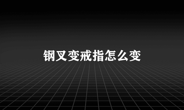 钢叉变戒指怎么变