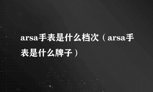 arsa手表是什么档次（arsa手表是什么牌子）