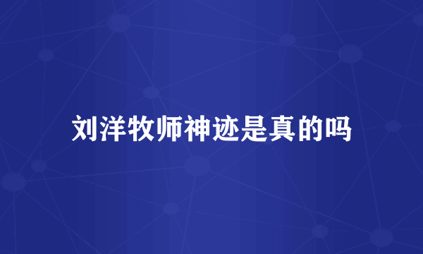 刘洋牧师神迹是真的吗