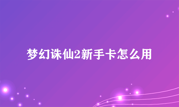 梦幻诛仙2新手卡怎么用