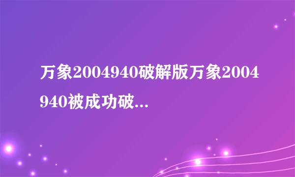 万象2004940破解版万象2004940被成功破解推出最新版