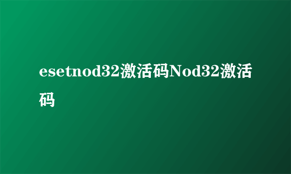 esetnod32激活码Nod32激活码