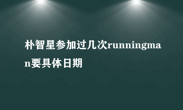 朴智星参加过几次runningman要具体日期