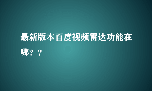 最新版本百度视频雷达功能在哪？？