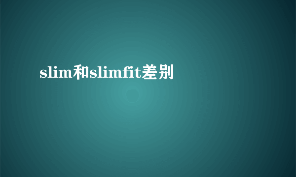 slim和slimfit差别