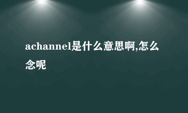 achannel是什么意思啊,怎么念呢