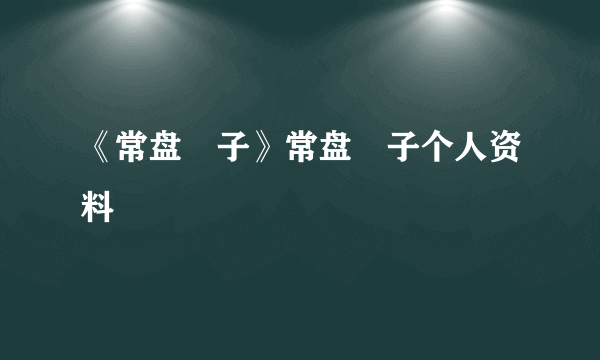 《常盘桜子》常盘桜子个人资料