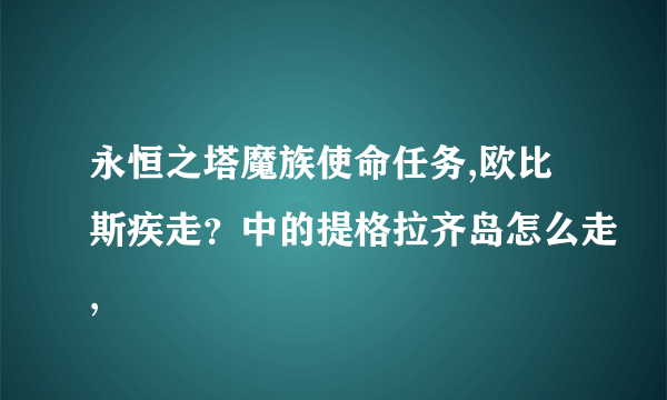 永恒之塔魔族使命任务,欧比斯疾走？中的提格拉齐岛怎么走,