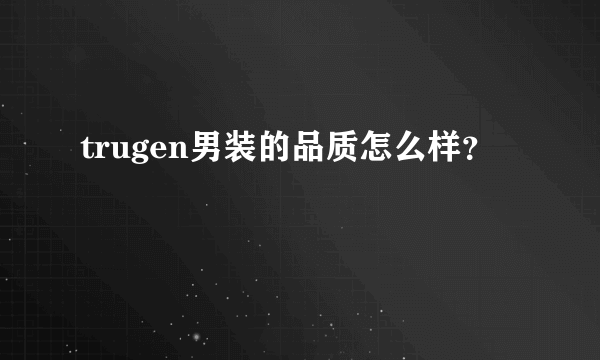 trugen男装的品质怎么样？