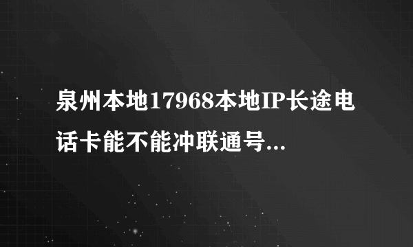 泉州本地17968本地IP长途电话卡能不能冲联通号码的话费啊
