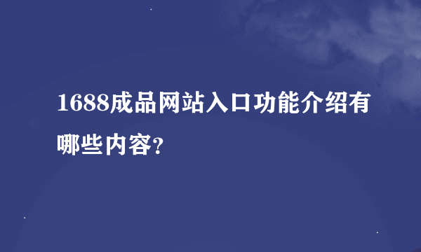 1688成品网站入口功能介绍有哪些内容？