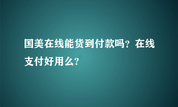 国美在线能货到付款吗？在线支付好用么?
