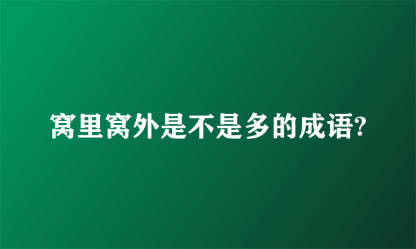 窝里窝外是不是多的成语?