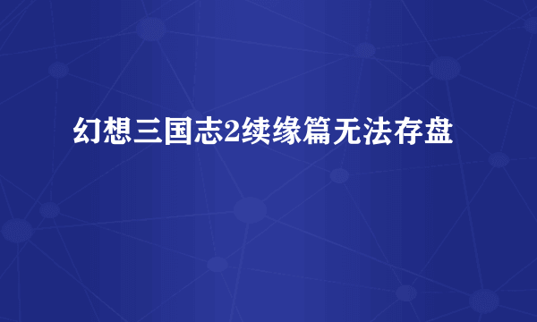 幻想三国志2续缘篇无法存盘