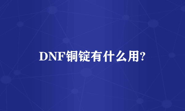 DNF铜锭有什么用?