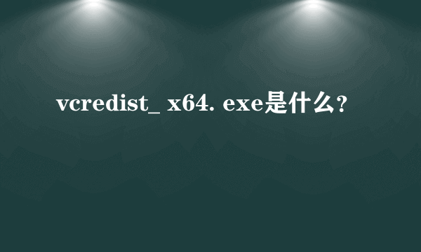 vcredist_ x64. exe是什么？