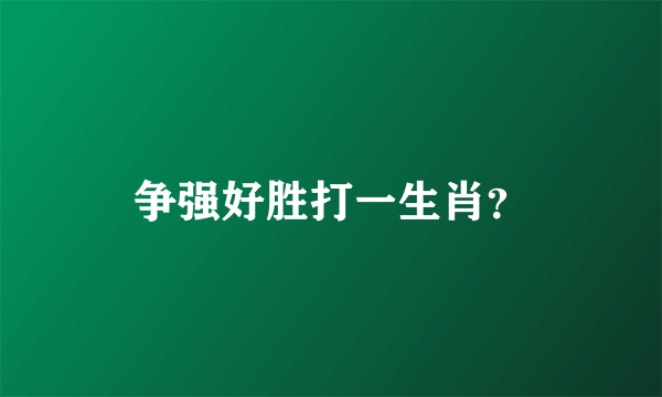 争强好胜打一生肖？