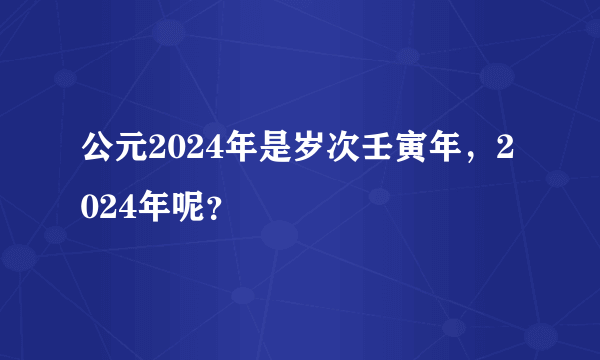 公元2024年是岁次壬寅年，2024年呢？