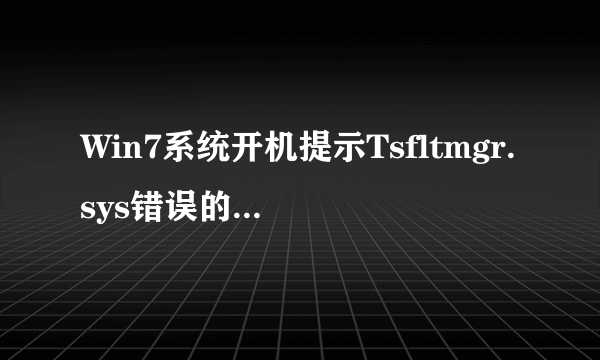 Win7系统开机提示Tsfltmgr.sys错误的解决方法