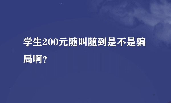 学生200元随叫随到是不是骗局啊？